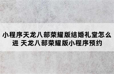 小程序天龙八部荣耀版结婚礼堂怎么进 天龙八部荣耀版小程序预约